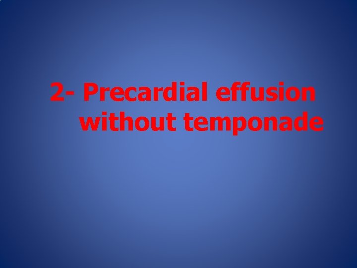 2 - Precardial effusion without temponade 