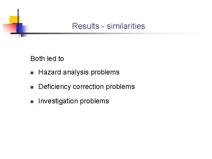 Results - similarities Both led to n Hazard analysis problems n Deficiency correction problems