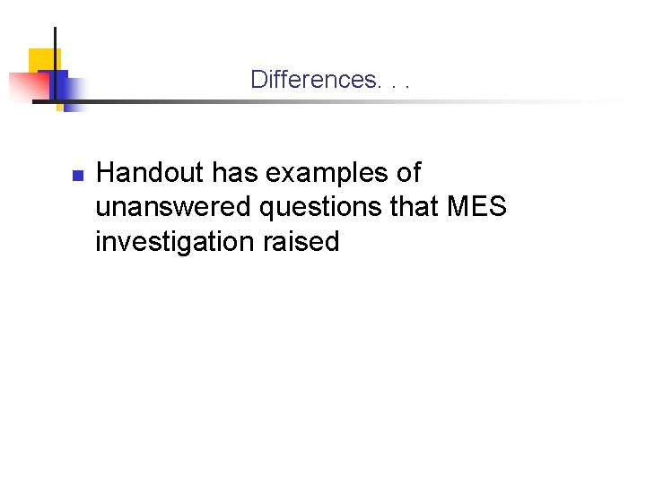 Differences. . . n Handout has examples of unanswered questions that MES investigation raised