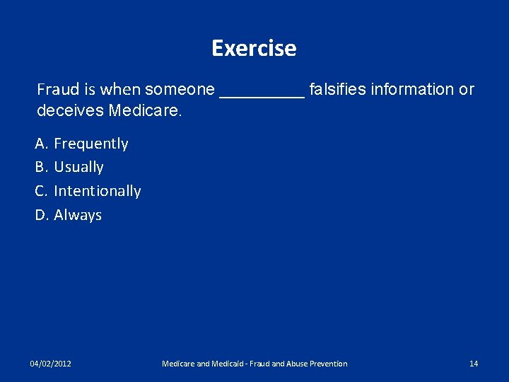 Exercise Fraud is when someone _____ falsifies information or deceives Medicare. A. Frequently B.