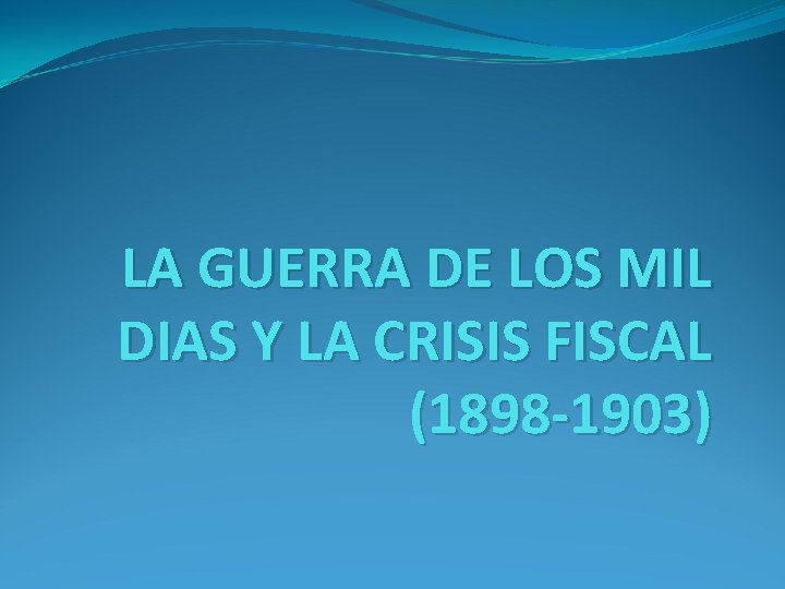 LA GUERRA DE LOS MIL DIAS Y LA CRISIS FISCAL (1898 -1903) 
