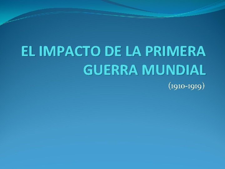 EL IMPACTO DE LA PRIMERA GUERRA MUNDIAL (1910 -1919) 