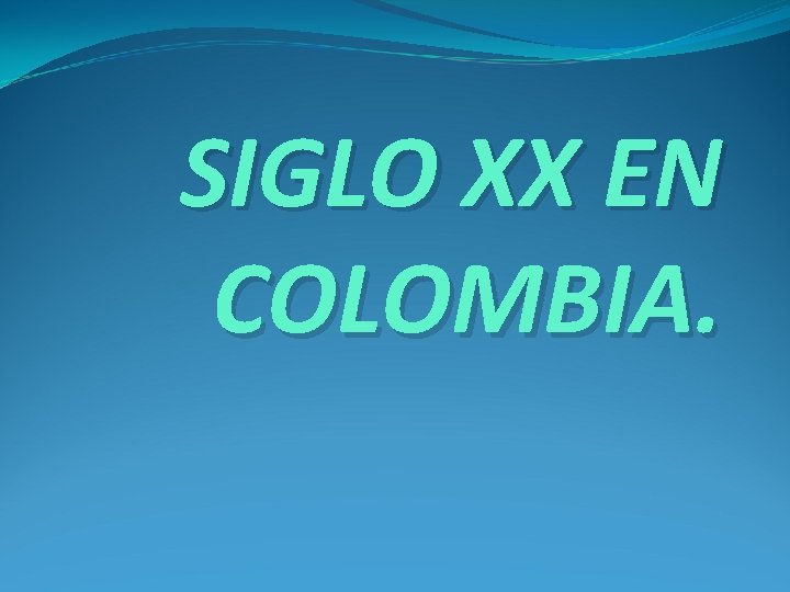 SIGLO XX EN COLOMBIA. 