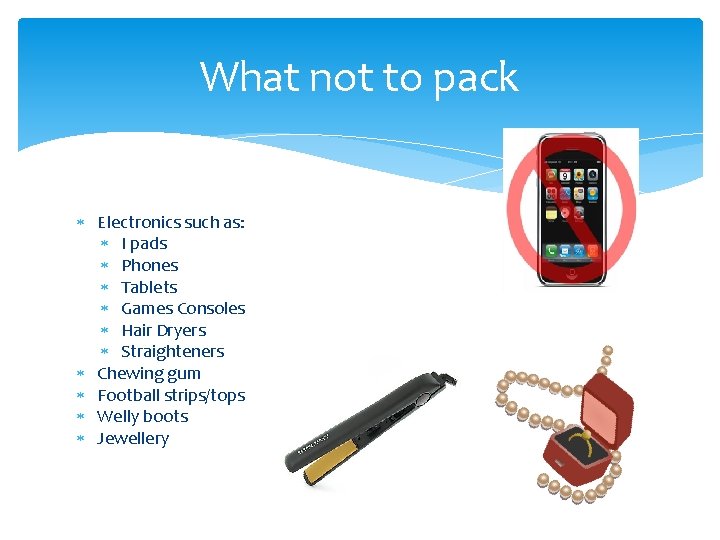 What not to pack Electronics such as: I pads Phones Tablets Games Consoles Hair