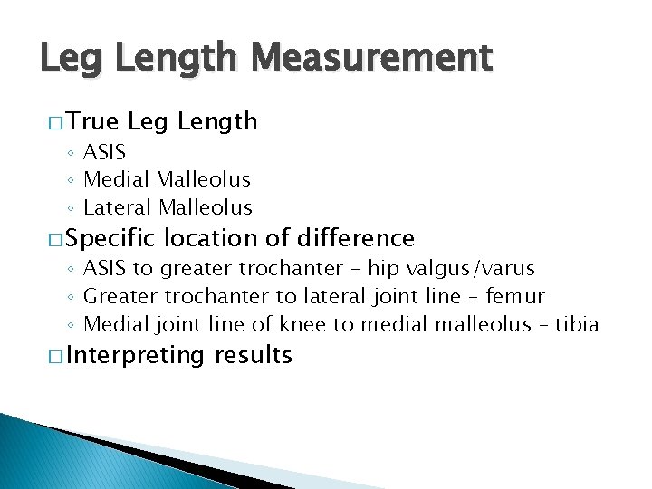 Leg Length Measurement � True Leg Length ◦ ASIS ◦ Medial Malleolus ◦ Lateral