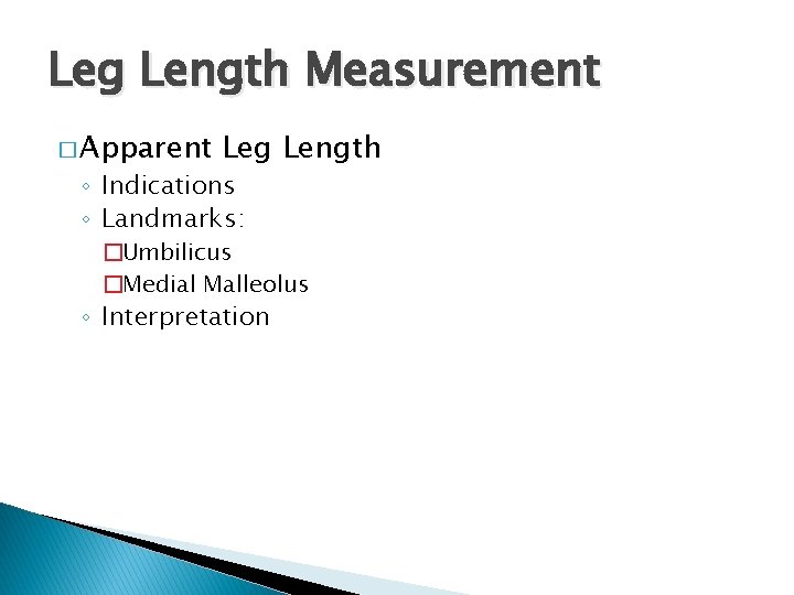 Leg Length Measurement � Apparent Leg Length ◦ Indications ◦ Landmarks: �Umbilicus �Medial Malleolus