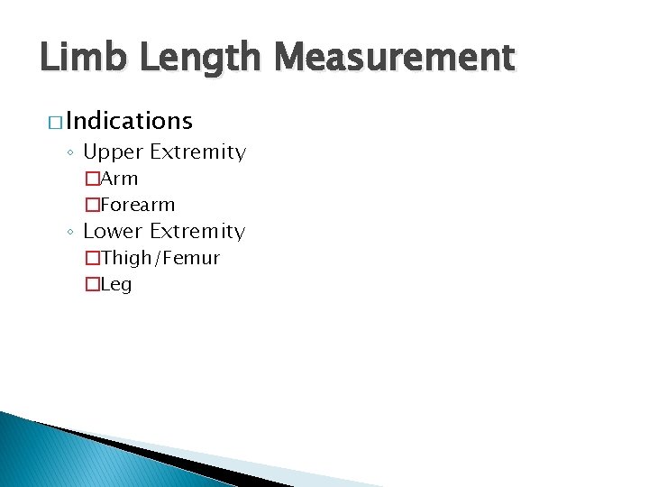 Limb Length Measurement � Indications ◦ Upper Extremity �Arm �Forearm ◦ Lower Extremity �Thigh/Femur