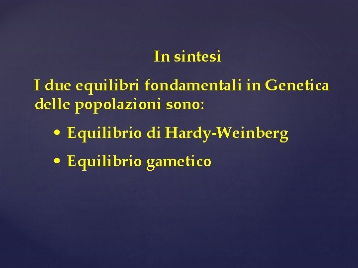 In sintesi I due equilibri fondamentali in Genetica delle popolazioni sono: • Equilibrio di