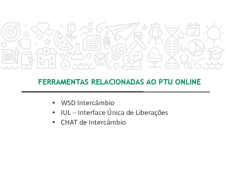 FERRAMENTAS RELACIONADAS AO PTU ONLINE • WSD Intercâmbio • IUL – Interface Única de FERRAMENTAS RELACIONADAS AO PTU ONLINE • WSD Intercâmbio • IUL – Interface Única de