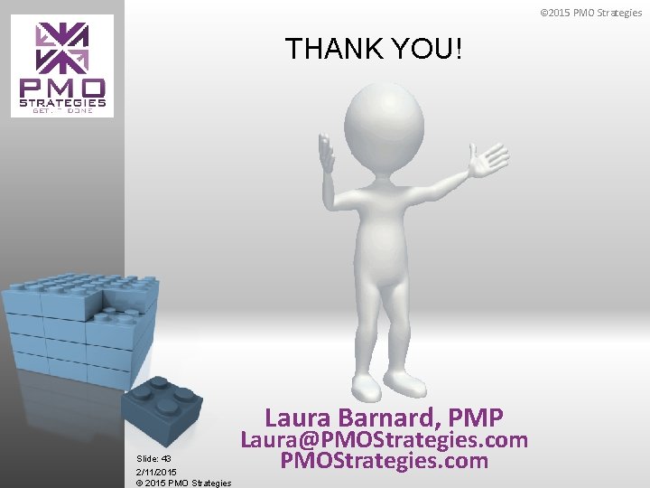 © 2015 PMO Strategies THANK YOU! Laura Barnard, PMP Slide: 43 2/11/2015 © 2015