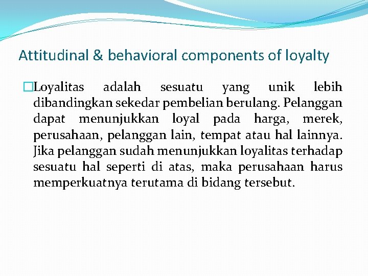 Attitudinal & behavioral components of loyalty �Loyalitas adalah sesuatu yang unik lebih dibandingkan sekedar