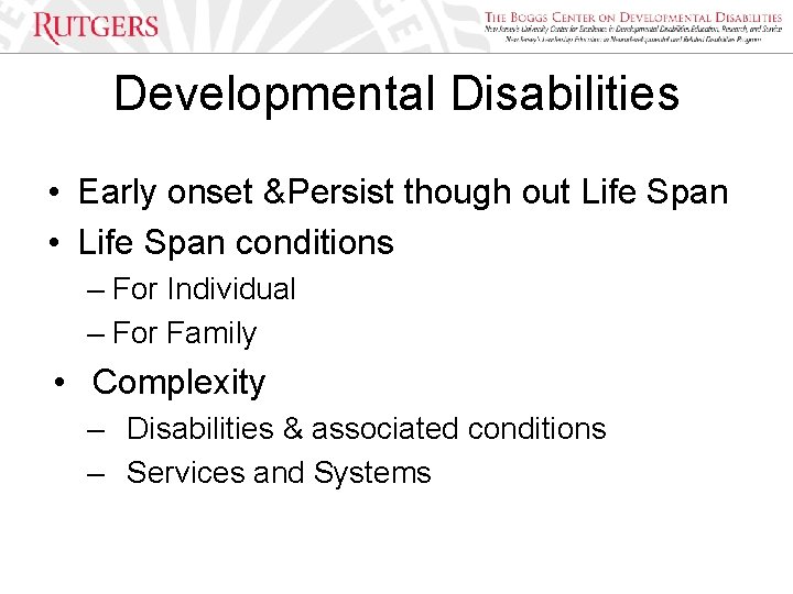 Developmental Disabilities • Early onset &Persist though out Life Span • Life Span conditions