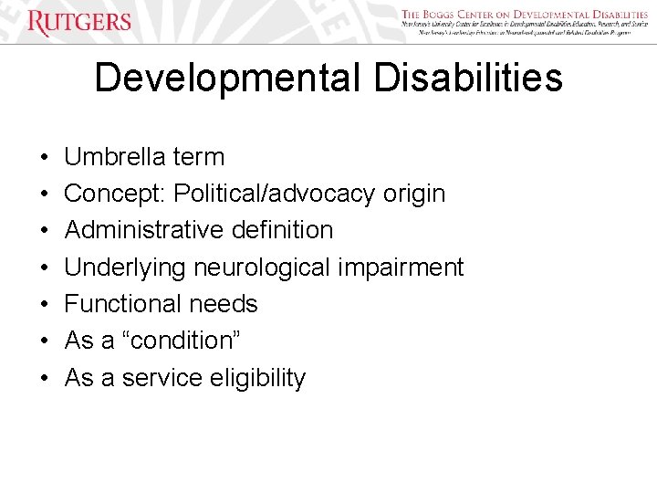 Developmental Disabilities • • Umbrella term Concept: Political/advocacy origin Administrative definition Underlying neurological impairment