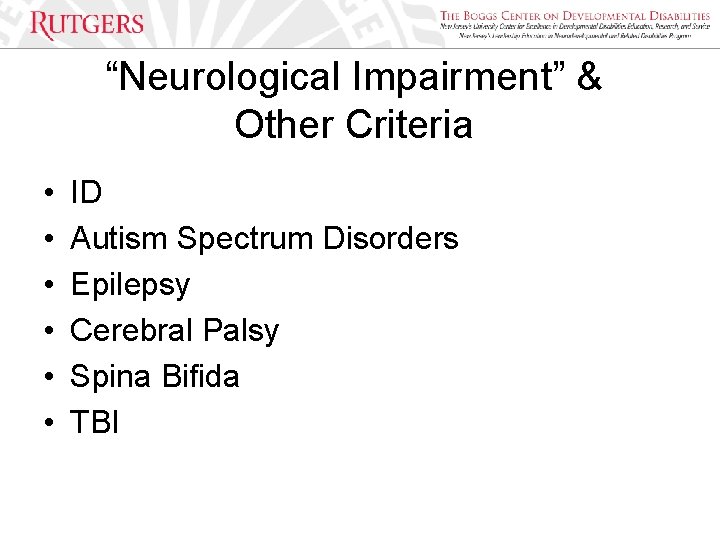 “Neurological Impairment” & Other Criteria • • • ID Autism Spectrum Disorders Epilepsy Cerebral