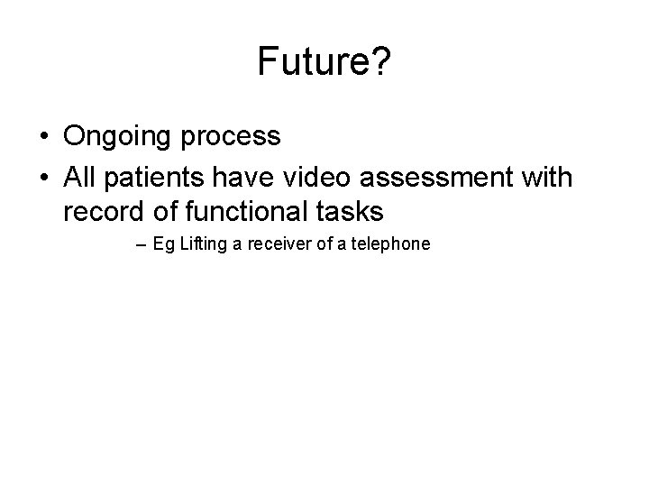 Future? • Ongoing process • All patients have video assessment with record of functional