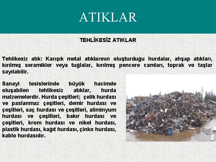 ATIKLAR TEHLİKESİZ ATIKLAR Tehlikesiz atık: Karışık metal atıklarının oluşturduğu hurdalar, ahşap atıkları, kırılmış seramikler