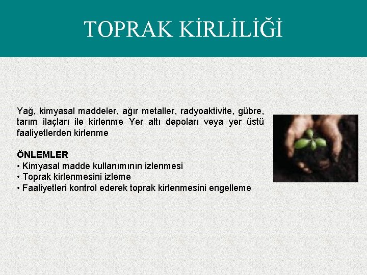 TOPRAK KİRLİLİĞİ Yağ, kimyasal maddeler, ağır metaller, radyoaktivite, gübre, tarım ilaçları ile kirlenme Yer