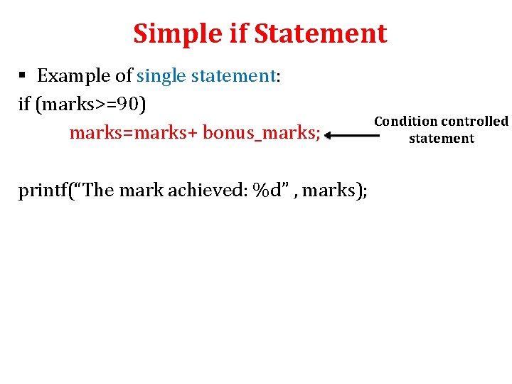 Simple if Statement § Example of single statement: if (marks>=90) marks=marks+ bonus_marks; printf(“The mark