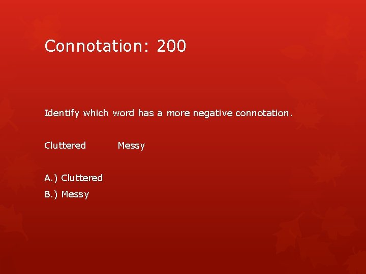 Connotation: 200 Identify which word has a more negative connotation. Cluttered A. ) Cluttered