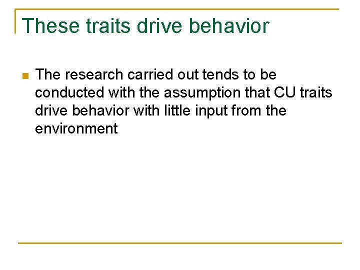 These traits drive behavior n The research carried out tends to be conducted with