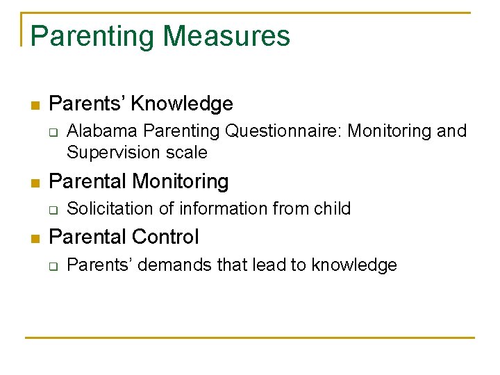 Parenting Measures n Parents’ Knowledge q n Parental Monitoring q n Alabama Parenting Questionnaire: