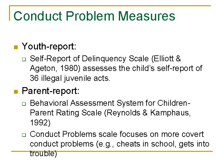 Conduct Problem Measures n Youth-report: q n Self-Report of Delinquency Scale (Elliott & Ageton,