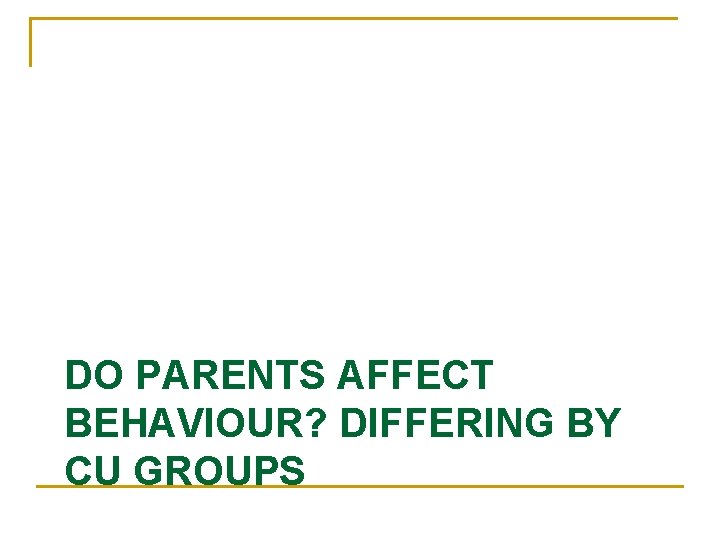 DO PARENTS AFFECT BEHAVIOUR? DIFFERING BY CU GROUPS 