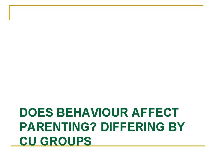 DOES BEHAVIOUR AFFECT PARENTING? DIFFERING BY CU GROUPS 