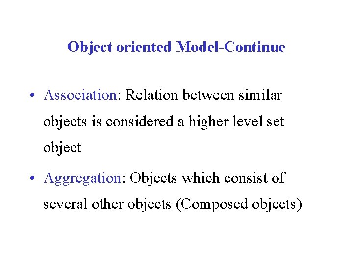 Object oriented Model-Continue • Association: Relation between similar objects is considered a higher level