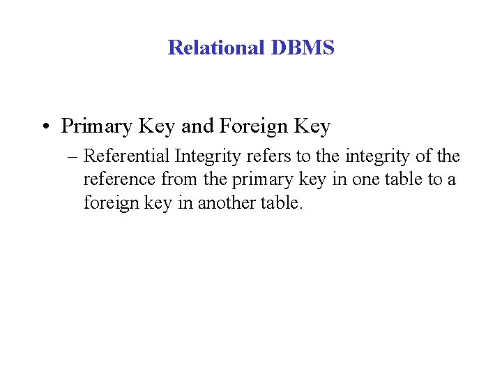 Relational DBMS • Primary Key and Foreign Key – Referential Integrity refers to the