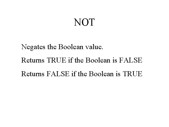 NOT Negates the Boolean value. Returns TRUE if the Boolean is FALSE Returns FALSE