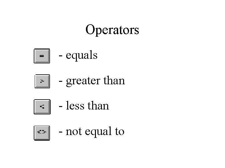Operators - equals - greater than - less than - not equal to 