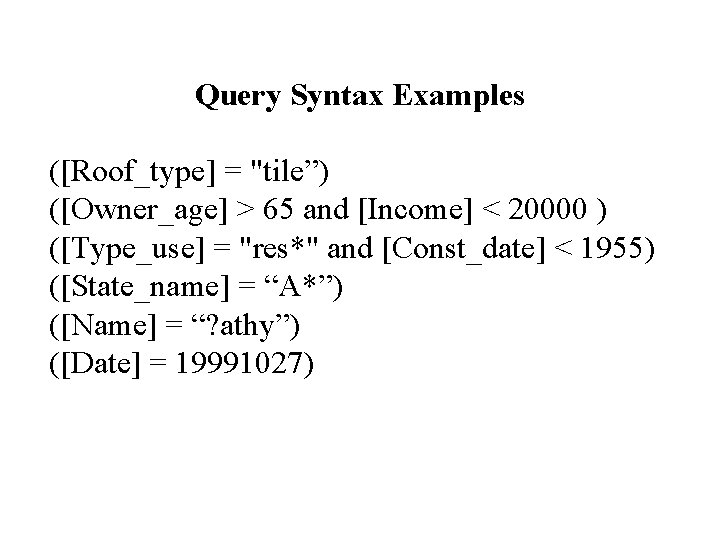 Query Syntax Examples ([Roof_type] = "tile”) ([Owner_age] > 65 and [Income] < 20000 )