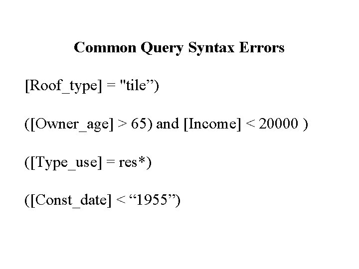 Common Query Syntax Errors [Roof_type] = "tile”) ([Owner_age] > 65) and [Income] < 20000
