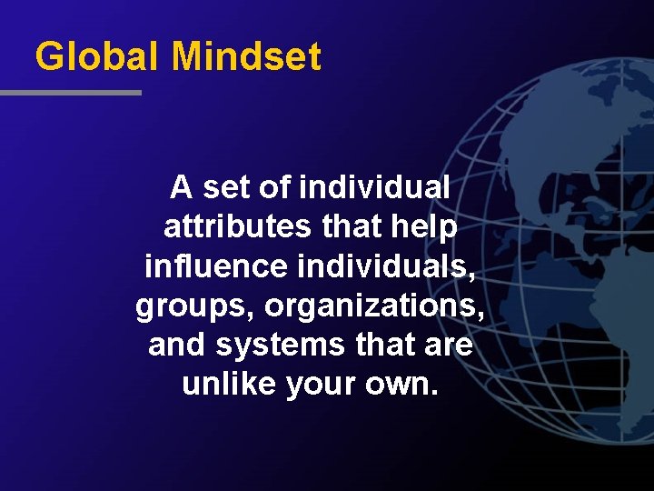 Global Mindset A set of individual attributes that help influence individuals, groups, organizations, and