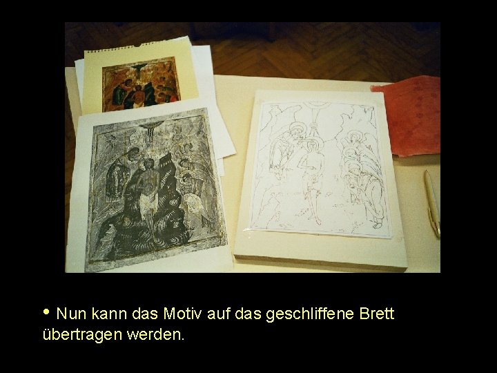  • Nun kann das Motiv auf das geschliffene Brett übertragen werden. 