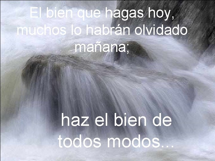 El bien que hagas hoy, muchos lo habrán olvidado mañana; haz el bien de