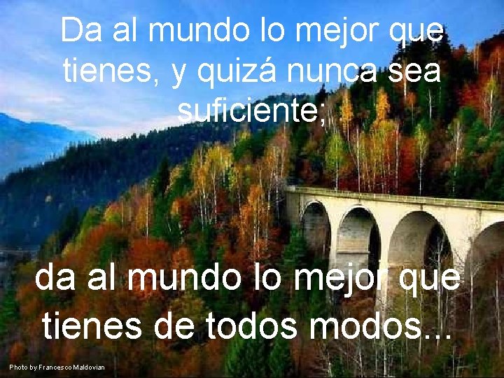 Da al mundo lo mejor que tienes, y quizá nunca sea suficiente; da al