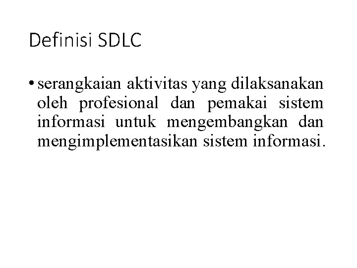 Definisi SDLC • serangkaian aktivitas yang dilaksanakan oleh profesional dan pemakai sistem informasi untuk