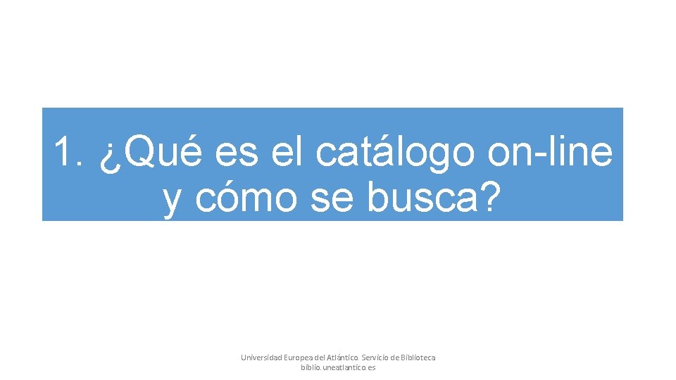 1. ¿Qué es el catálogo on-line y cómo se busca? Universidad Europea del Atlántico. 1. ¿Qué es el catálogo on-line y cómo se busca? Universidad Europea del Atlántico.