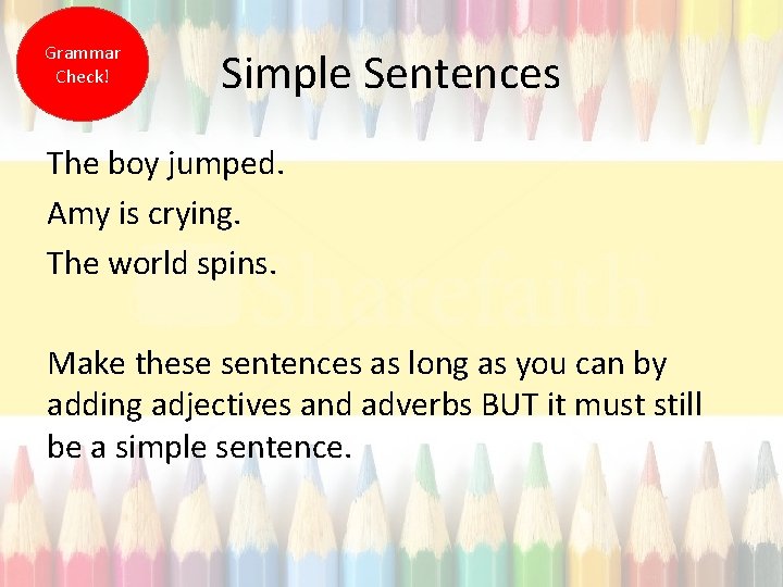 Grammar Check! Simple Sentences The boy jumped. Amy is crying. The world spins. Make