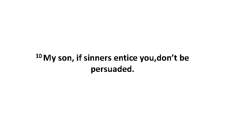 10 My son, if sinners entice you, don’t be persuaded. 