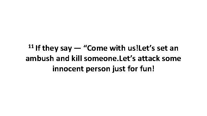 11 If they say — “Come with us!Let’s set an ambush and kill someone. Let’s attack