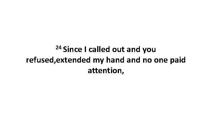 24 Since I called out and you refused, extended my hand no one paid