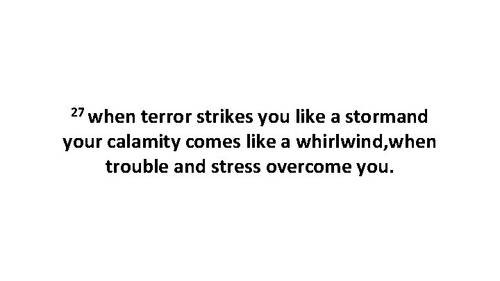 27 when terror strikes you like a stormand your calamity comes like a whirlwind,