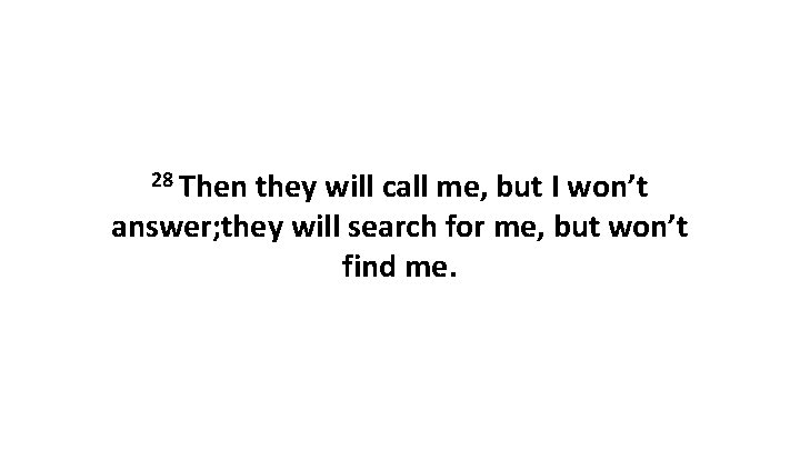28 Then they will call me, but I won’t answer; they will search for