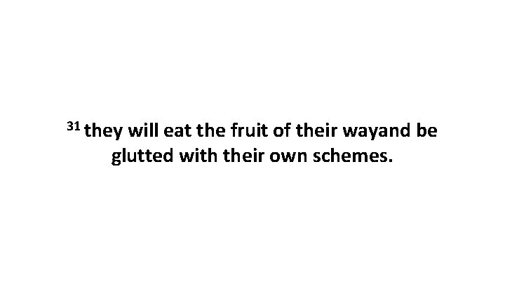 31 they will eat the fruit of their wayand be glutted with their own