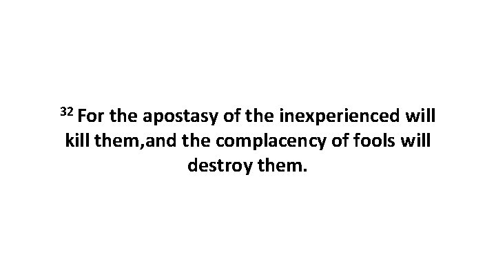 32 For the apostasy of the inexperienced will kill them, and the complacency of