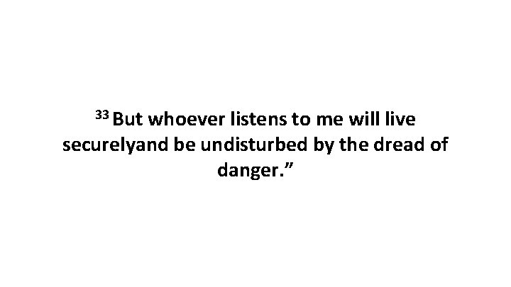 33 But whoever listens to me will live securelyand be undisturbed by the dread