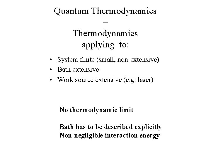 Quantum Thermodynamics = Thermodynamics applying to: • System finite (small, non-extensive) • Bath extensive